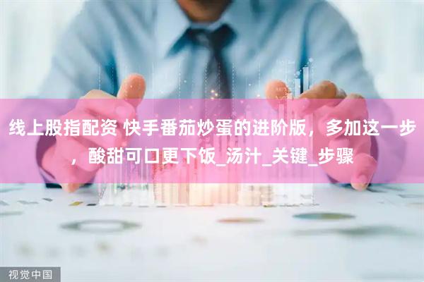 线上股指配资 快手番茄炒蛋的进阶版，多加这一步，酸甜可口更下饭_汤汁_关键_步骤