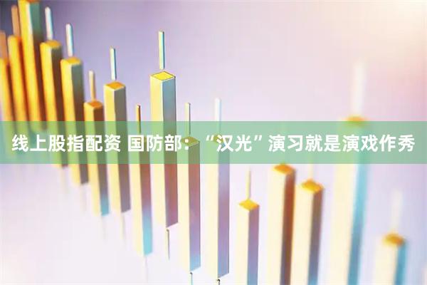 线上股指配资 国防部：“汉光”演习就是演戏作秀