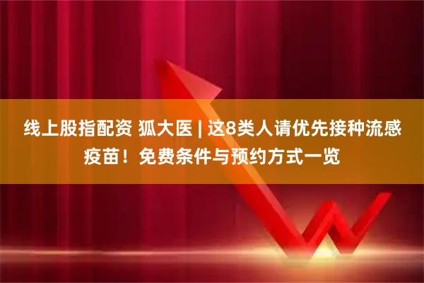 线上股指配资 狐大医 | 这8类人请优先接种流感疫苗！免费条件与预约方式一览