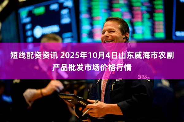 短线配资资讯 2025年10月4日山东威海市农副产品批发市场价格行情