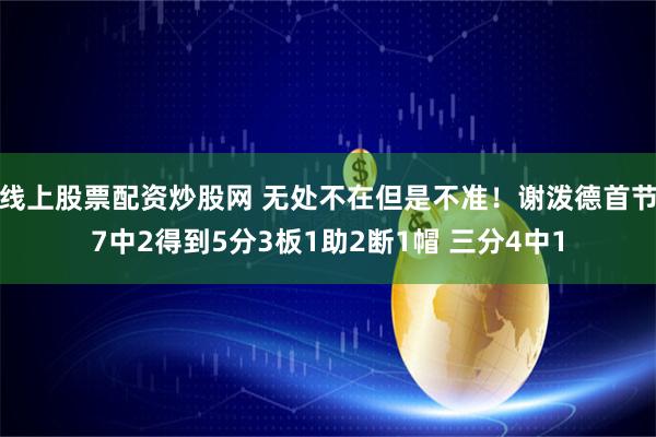 线上股票配资炒股网 无处不在但是不准！谢泼德首节7中2得到5分3板1助2断1帽 三分4中1