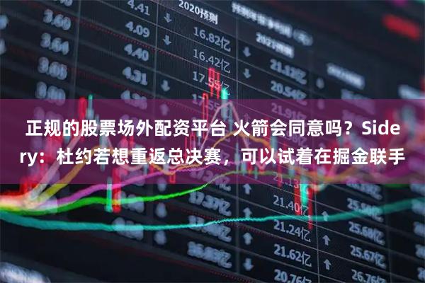 正规的股票场外配资平台 火箭会同意吗？Sidery：杜约若想重返总决赛，可以试着在掘金联手